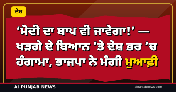 ‘ਮੋਦੀ ਦਾ ਬਾਪ ਵੀ ਜਾਵੇਗਾ!’ — ਖੜਗੇ ਦੇ ਬਿਆਨ ’ਤੇ ਦੇਸ਼ ਭਰ ’ਚ ਹੰਗਾਮਾ, ਭਾਜਪਾ ਨੇ ਮੰਗੀ ਮੁਆਫ਼ੀ