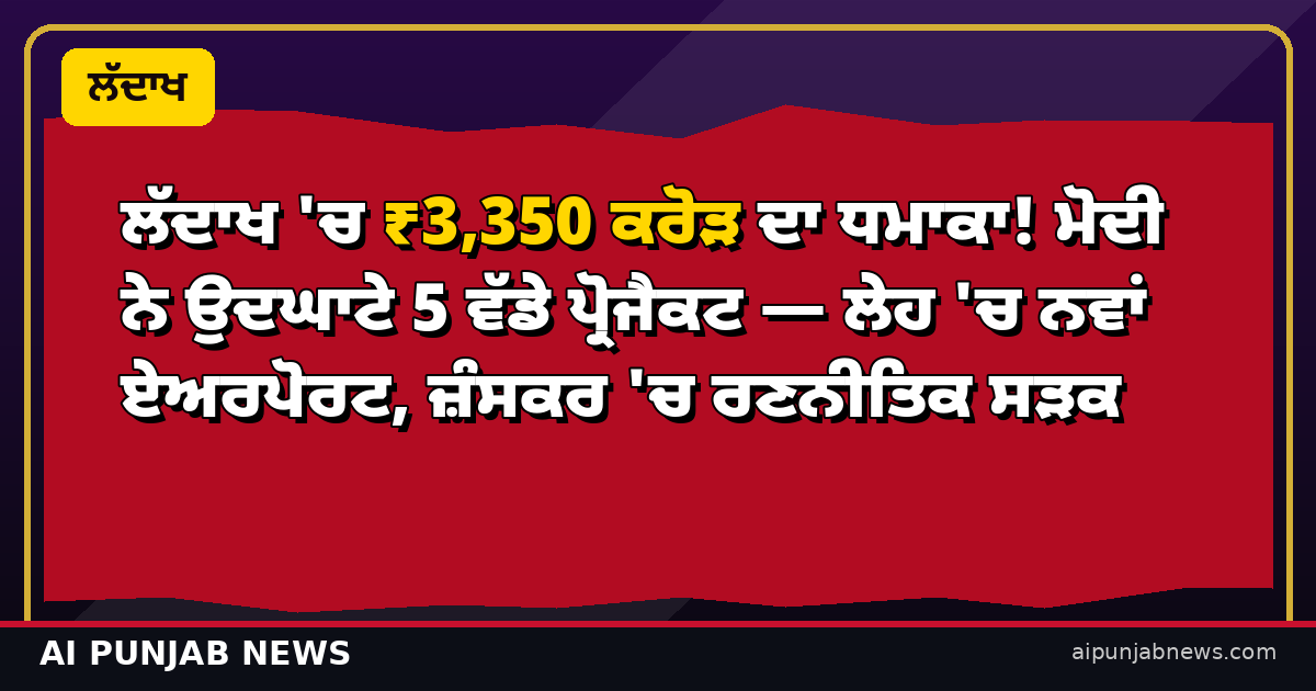 ਲੱਦਾਖ 'ਚ ₹3,350 ਕਰੋੜ ਦਾ ਧਮਾਕਾ! ਮੋਦੀ ਨੇ ਉਦਘਾਟੇ 5 ਵੱਡੇ ਪ੍ਰੋਜੈਕਟ — ਲੇਹ 'ਚ ਨਵਾਂ ਏਅਰਪੋਰਟ, ਜ਼ੰਸਕਰ 'ਚ ਰਣਨੀਤਿਕ ਸੜਕ
