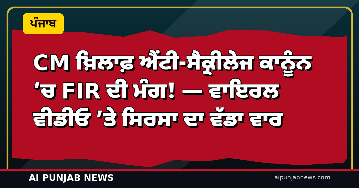 ‘CM ਖ਼ਿਲਾਫ਼ ਐਂਟੀ-ਸੈਕ੍ਰੀਲੇਜ ਕਾਨੂੰਨ ’ਚ FIR ਦੀ ਮੰਗ!’ — ਵਾਇਰਲ ਵੀਡੀਓ ’ਤੇ ਸਿਰਸਾ ਦਾ ਵੱਡਾ ਵਾਰ, ₹10 ਲੱਖ ਦੀ ਮਨੀ ਟ੍ਰੇਲ ਦਾ ਦੋਸ਼