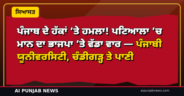 ਪੰਜਾਬ ਦੇ ਹੱਕਾਂ ’ਤੇ ਹਮਲਾ! ਪਟਿਆਲਾ ’ਚ ਮਾਨ ਦਾ ਭਾਜਪਾ ’ਤੇ ਵੱਡਾ ਵਾਰ — ਪੰਜਾਬੀ ਯੂਨੀਵਰਸਿਟੀ, ਚੰਡੀਗੜ੍ਹ ਤੇ ਪਾਣੀ