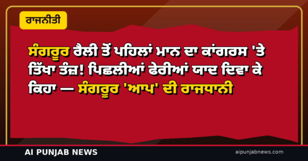 ਸੰਗਰੂਰ ਰੈਲੀ ਤੋਂ ਪਹਿਲਾਂ ਮਾਨ ਦਾ ਕਾਂਗਰਸ ‘ਤੇ ਤਿੱਖਾ ਤੰਜ਼! ਪਿਛਲੀਆਂ ਫੇਰੀਆਂ ਯਾਦ ਦਿਵਾ ਕੇ ਕਿਹਾ — ਸੰਗਰੂਰ ‘ਆਪ’ ਦੀ ਰਾਜਧਾਨੀ