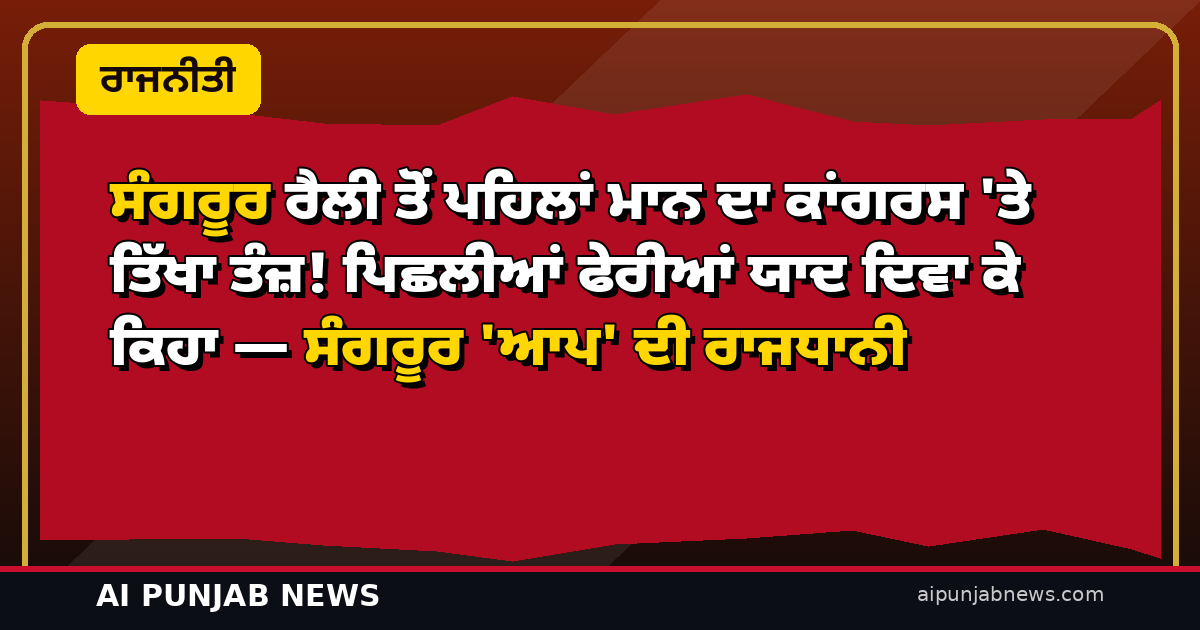 ਸੰਗਰੂਰ ਰੈਲੀ ਤੋਂ ਪਹਿਲਾਂ ਮਾਨ ਦਾ ਕਾਂਗਰਸ ‘ਤੇ ਤਿੱਖਾ ਤੰਜ਼! ਪਿਛਲੀਆਂ ਫੇਰੀਆਂ ਯਾਦ ਦਿਵਾ ਕੇ ਕਿਹਾ — ਸੰਗਰੂਰ ‘ਆਪ’ ਦੀ ਰਾਜਧਾਨੀ