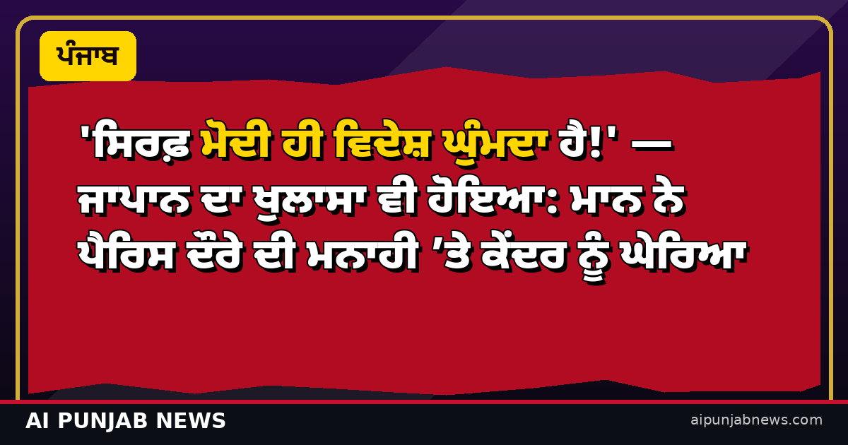 'ਸਿਰਫ਼ ਮੋਦੀ ਹੀ ਵਿਦੇਸ਼ ਘੁੰਮਦਾ ਹੈ!' — ਜਾਪਾਨ ਦਾ ਖੁਲਾਸਾ ਵੀ ਹੋਇਆ: ਮਾਨ ਨੇ ਪੈਰਿਸ ਦੌਰੇ ਦੀ ਮਨਾਹੀ ’ਤੇ ਕੇਂਦਰ ਨੂੰ ਘੇਰਿਆ