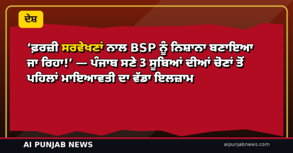 ‘ਫ਼ਰਜ਼ੀ ਸਰਵੇਖਣਾਂ ਨਾਲ BSP ਨੂੰ ਨਿਸ਼ਾਨਾ ਬਣਾਇਆ ਜਾ ਰਿਹਾ!’ — ਪੰਜਾਬ ਸਣੇ 3 ਸੂਬਿਆਂ ਦੀਆਂ ਚੋਣਾਂ ਤੋਂ ਪਹਿਲਾਂ ਮਾਇਆਵਤੀ ਦਾ ਵੱਡਾ ਇਲਜ਼ਾਮ