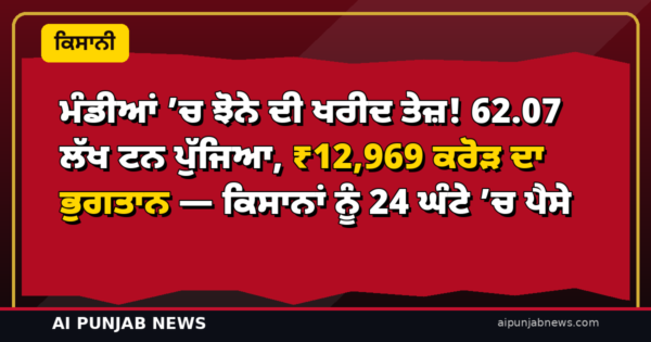 ਮੰਡੀਆਂ ’ਚ ਝੋਨੇ ਦੀ ਖਰੀਦ ਤੇਜ਼! 62.07 ਲੱਖ ਟਨ ਪੁੱਜਿਆ, ₹12,969 ਕਰੋੜ ਦਾ ਭੁਗਤਾਨ — ਕਿਸਾਨਾਂ ਨੂੰ 24 ਘੰਟੇ ’ਚ ਪੈਸੇ