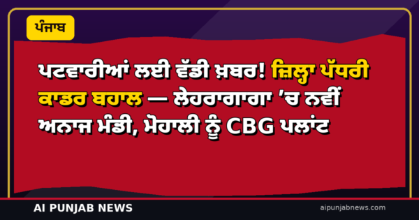 ਪਟਵਾਰੀਆਂ ਲਈ ਵੱਡੀ ਖ਼ਬਰ! ਜ਼ਿਲ੍ਹਾ ਪੱਧਰੀ ਕਾਡਰ ਬਹਾਲ — ਲੇਹਰਾਗਾਗਾ ’ਚ ਨਵੀਂ ਅਨਾਜ ਮੰਡੀ, ਮੋਹਾਲੀ ਨੂੰ CBG ਪਲਾਂਟ
