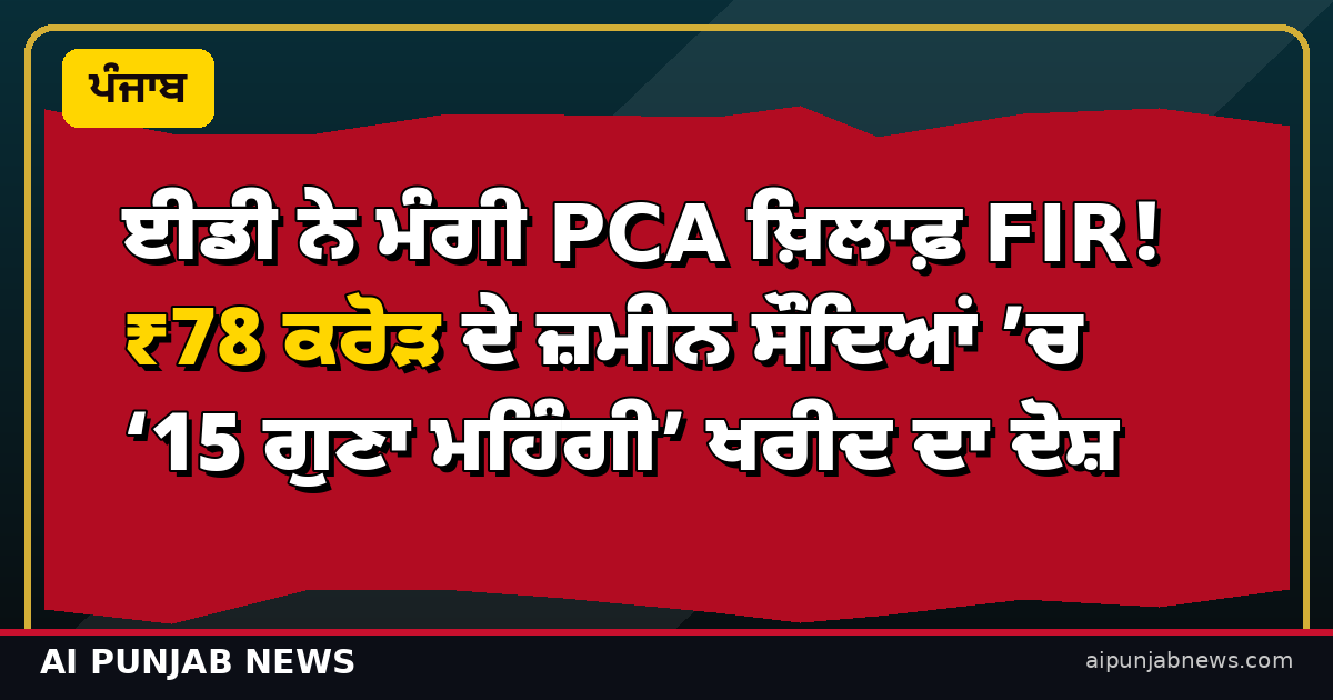 ਈਡੀ ਨੇ ਮੰਗੀ PCA ਖ਼ਿਲਾਫ਼ FIR! ₹78 ਕਰੋੜ ਦੇ ਜ਼ਮੀਨ ਸੌਦਿਆਂ ’ਚ ‘15 ਗੁਣਾ ਮਹਿੰਗੀ’ ਖਰੀਦ ਦਾ ਦੋਸ਼