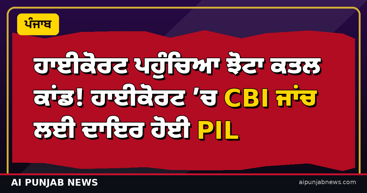 ਹਾਈਕੋਰਟ ਪਹੁੰਚਿਆ ਝੋਟਾ ਕਤਲ ਕਾਂਡ! ਹਾਈਕੋਰਟ ’ਚ CBI ਜਾਂਚ ਲਈ ਦਾਇਰ ਹੋਈ PIL