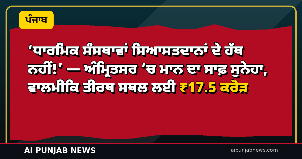 ‘ਧਾਰਮਿਕ ਸੰਸਥਾਵਾਂ ਸਿਆਸਤਦਾਨਾਂ ਦੇ ਹੱਥ ਨਹੀਂ!’ — ਅੰਮ੍ਰਿਤਸਰ ’ਚ ਮਾਨ ਦਾ ਸਾਫ਼ ਸੁਨੇਹਾ, ਵਾਲਮੀਕਿ ਤੀਰਥ ਸਥਲ ਲਈ ₹17.5 ਕਰੋੜ