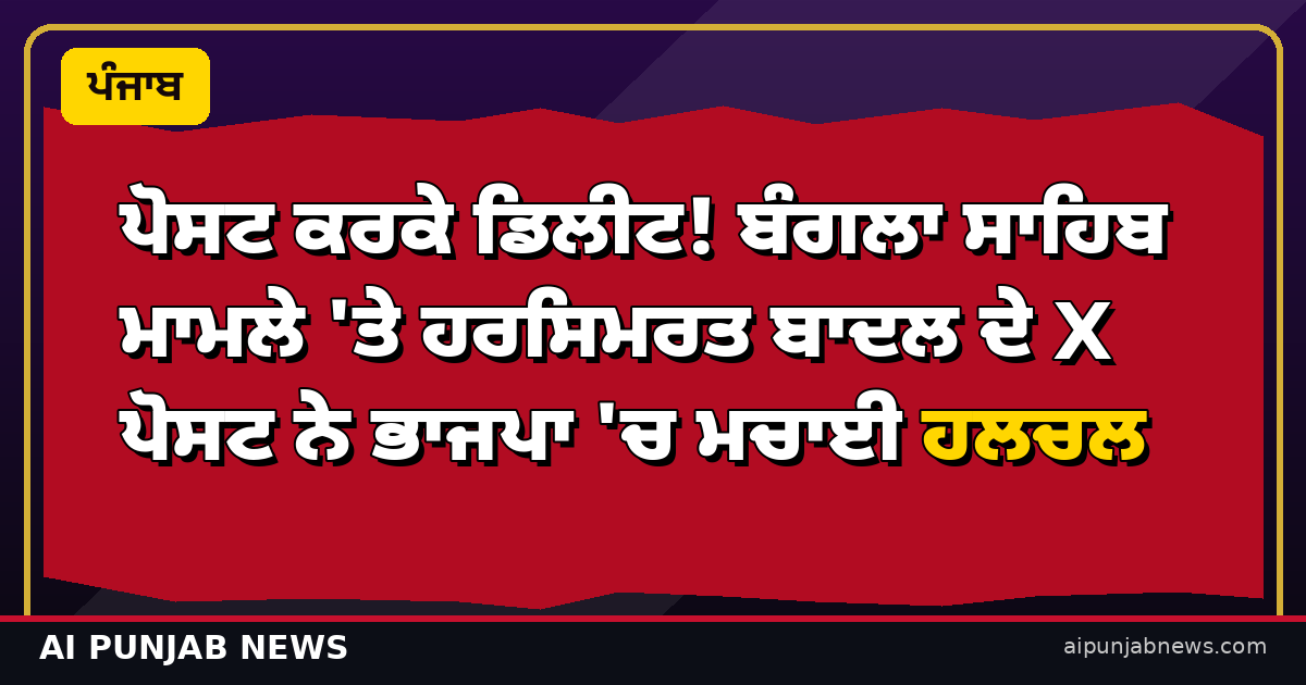 ਪੋਸਟ ਕਰਕੇ ਡਿਲੀਟ! ਬੰਗਲਾ ਸਾਹਿਬ ਮਾਮਲੇ 'ਤੇ ਹਰਸਿਮਰਤ ਬਾਦਲ ਦੇ X ਪੋਸਟ ਨੇ ਭਾਜਪਾ 'ਚ ਮਚਾਈ ਹਲਚਲ