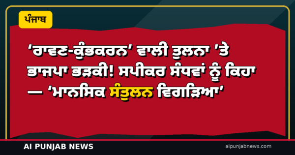 ‘ਰਾਵਣ-ਕੁੰਭਕਰਨ’ ਵਾਲੀ ਤੁਲਨਾ ’ਤੇ ਭਾਜਪਾ ਭੜਕੀ! ਸਪੀਕਰ ਸੰਧਵਾਂ ਨੂੰ ਕਿਹਾ — ‘ਮਾਨਸਿਕ ਸੰਤੁਲਨ ਵਿਗੜਿਆ’
