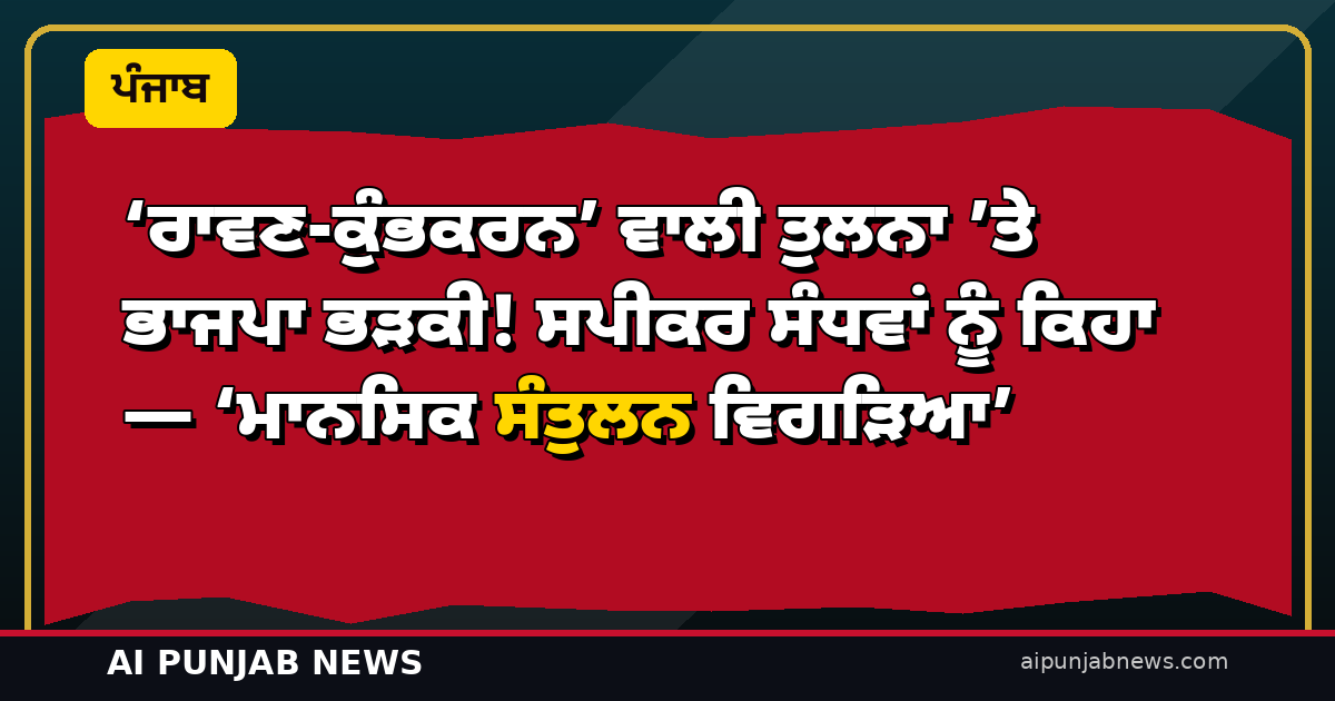 ‘ਰਾਵਣ-ਕੁੰਭਕਰਨ’ ਵਾਲੀ ਤੁਲਨਾ ’ਤੇ ਭਾਜਪਾ ਭੜਕੀ! ਸਪੀਕਰ ਸੰਧਵਾਂ ਨੂੰ ਕਿਹਾ — ‘ਮਾਨਸਿਕ ਸੰਤੁਲਨ ਵਿਗੜਿਆ’