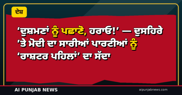 ‘ਦੁਸ਼ਮਣਾਂ ਨੂੰ ਪਛਾਣੋ, ਹਰਾਓ!’ — ਦੁਸਹਿਰੇ ’ਤੇ ਮੋਦੀ ਦਾ ਸਾਰੀਆਂ ਪਾਰਟੀਆਂ ਨੂੰ ‘ਰਾਸ਼ਟਰ ਪਹਿਲਾਂ’ ਦਾ ਸੱਦਾ