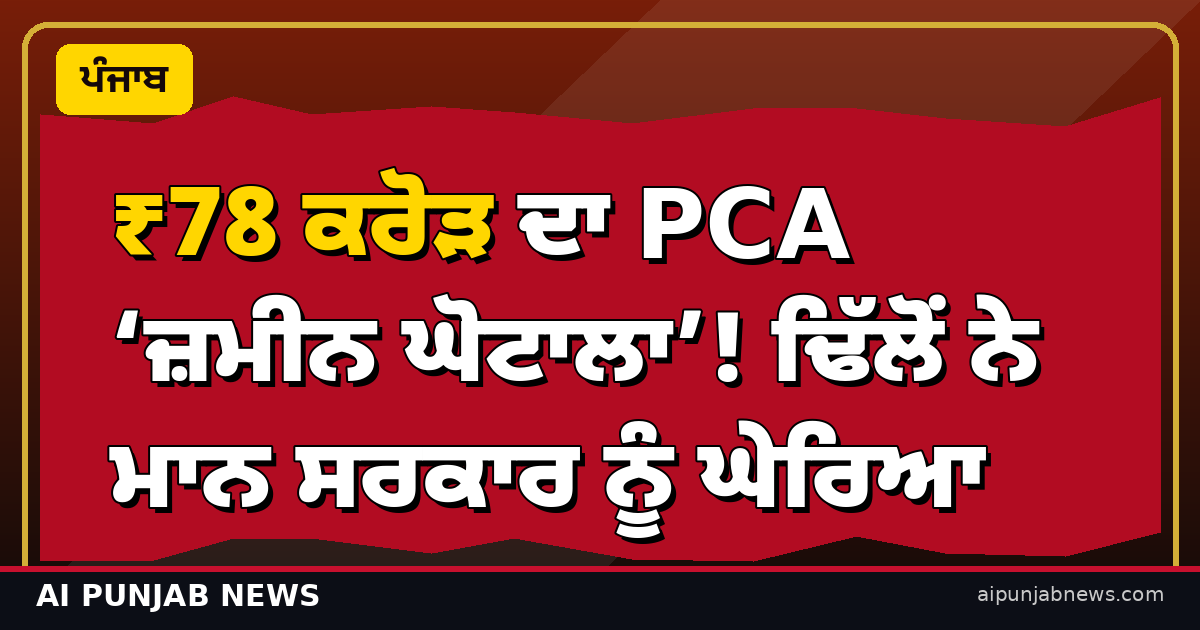 ₹78 ਕਰੋੜ ਦਾ PCA ‘ਜ਼ਮੀਨ ਘੋਟਾਲਾ’! ਢਿੱਲੋਂ ਨੇ ਮਾਨ ਸਰਕਾਰ ਨੂੰ ਘੇਰਿਆ