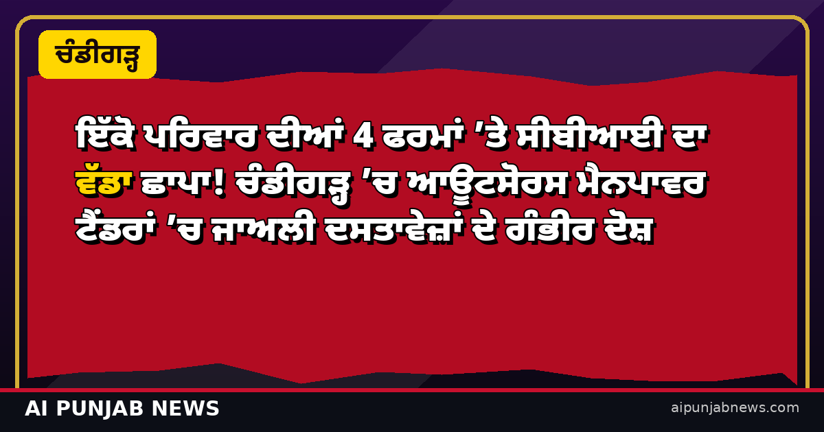 ਇੱਕੋ ਪਰਿਵਾਰ ਦੀਆਂ 4 ਫਰਮਾਂ ’ਤੇ ਸੀਬੀਆਈ ਦਾ ਵੱਡਾ ਛਾਪਾ! ਚੰਡੀਗੜ੍ਹ ’ਚ ਆਊਟਸੋਰਸ ਮੈਨਪਾਵਰ ਟੈਂਡਰਾਂ ’ਚ ਜਾਅਲੀ ਦਸਤਾਵੇਜ਼ਾਂ ਦੇ ਗੰਭੀਰ ਦੋਸ਼