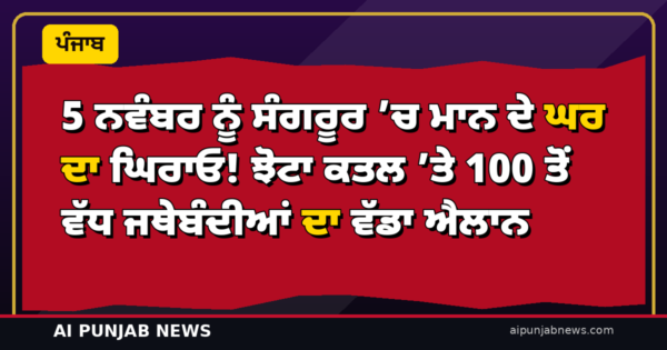 5 ਨਵੰਬਰ ਨੂੰ ਸੰਗਰੂਰ ’ਚ ਮਾਨ ਦੇ ਘਰ ਦਾ ਘਿਰਾਓ! ਝੋਟਾ ਕਤਲ ’ਤੇ 100 ਤੋਂ ਵੱਧ ਜਥੇਬੰਦੀਆਂ ਦਾ ਵੱਡਾ ਐਲਾਨ