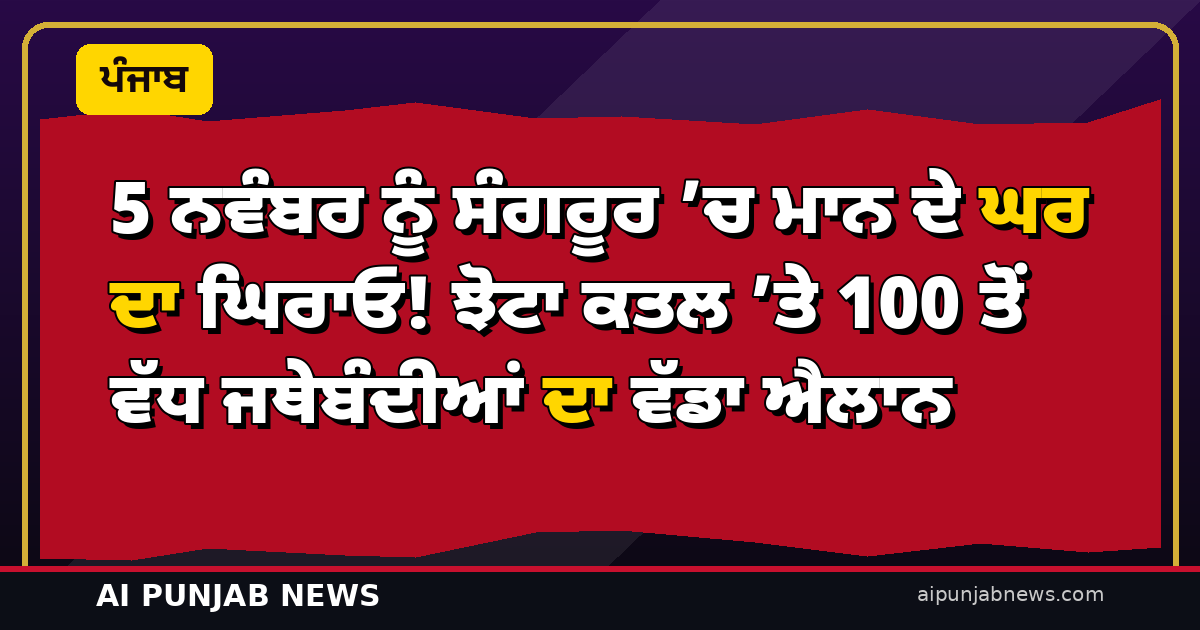 5 ਨਵੰਬਰ ਨੂੰ ਸੰਗਰੂਰ ’ਚ ਮਾਨ ਦੇ ਘਰ ਦਾ ਘਿਰਾਓ! ਝੋਟਾ ਕਤਲ ’ਤੇ 100 ਤੋਂ ਵੱਧ ਜਥੇਬੰਦੀਆਂ ਦਾ ਵੱਡਾ ਐਲਾਨ
