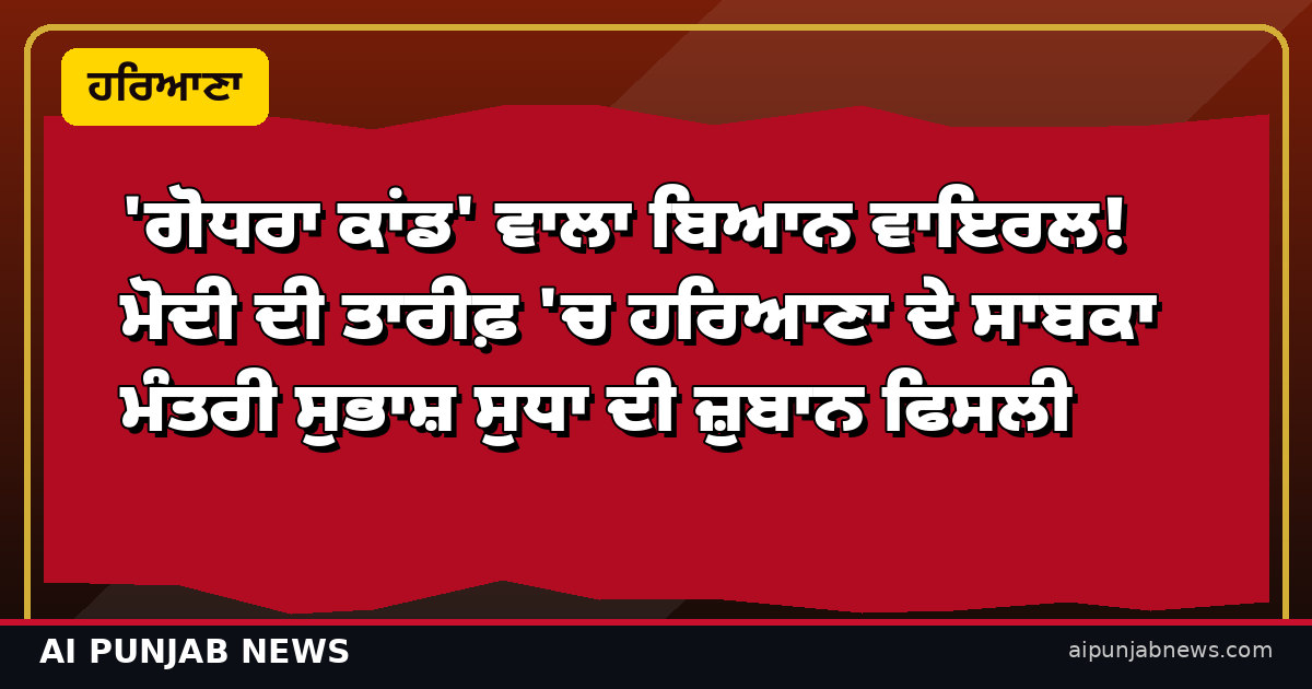 'ਗੋਧਰਾ ਕਾਂਡ' ਵਾਲਾ ਬਿਆਨ ਵਾਇਰਲ! ਮੋਦੀ ਦੀ ਤਾਰੀਫ਼ 'ਚ ਹਰਿਆਣਾ ਦੇ ਸਾਬਕਾ ਮੰਤਰੀ ਸੁਭਾਸ਼ ਸੁਧਾ ਦੀ ਜ਼ੁਬਾਨ ਫਿਸਲੀ