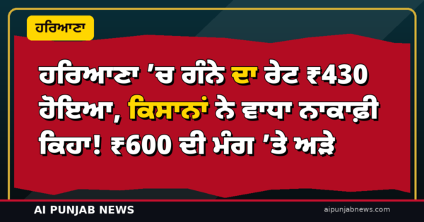 ਹਰਿਆਣਾ ’ਚ ਗੰਨੇ ਦਾ ਰੇਟ ₹430 ਹੋਇਆ, ਕਿਸਾਨਾਂ ਨੇ ਵਾਧਾ ਨਾਕਾਫ਼ੀ ਕਿਹਾ! ₹600 ਦੀ ਮੰਗ ’ਤੇ ਅੜੇ