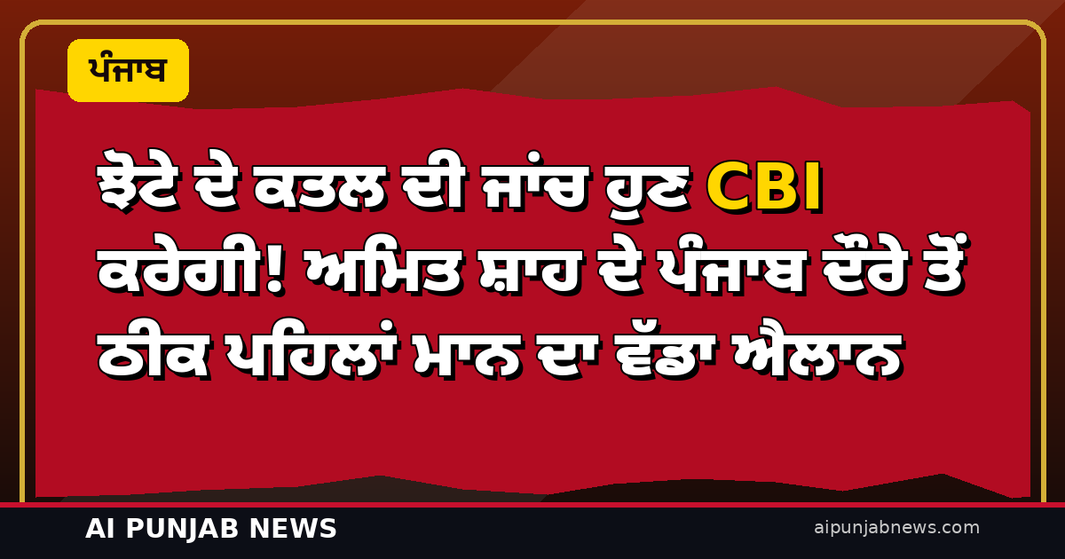 ਝੋਟੇ ਦੇ ਕਤਲ ਦੀ ਜਾਂਚ ਹੁਣ CBI ਕਰੇਗੀ! ਅਮਿਤ ਸ਼ਾਹ ਦੇ ਪੰਜਾਬ ਦੌਰੇ ਤੋਂ ਠੀਕ ਪਹਿਲਾਂ ਮਾਨ ਦਾ ਵੱਡਾ ਐਲਾਨ