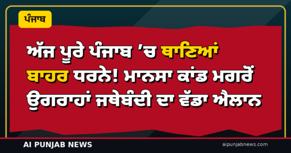 ਅੱਜ ਪੂਰੇ ਪੰਜਾਬ ’ਚ ਥਾਣਿਆਂ ਬਾਹਰ ਧਰਨੇ! ਮਾਨਸਾ ਕਾਂਡ ਮਗਰੋਂ ਉਗਰਾਹਾਂ ਜਥੇਬੰਦੀ ਦਾ ਵੱਡਾ ਐਲਾਨ
