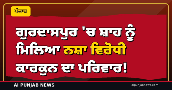 ਗੁਰਦਾਸਪੁਰ ‘ਚ ਸ਼ਾਹ ਨੂੰ ਮਿਲਿਆ ਨਸ਼ਾ ਵਿਰੋਧੀ ਕਾਰਕੁਨ ਦਾ ਪਰਿਵਾਰ! ਨਿਰਪੱਖ ਜਾਂਚ ਅਤੇ ਨਿਆਂ ਦੀ ਮੰਗ