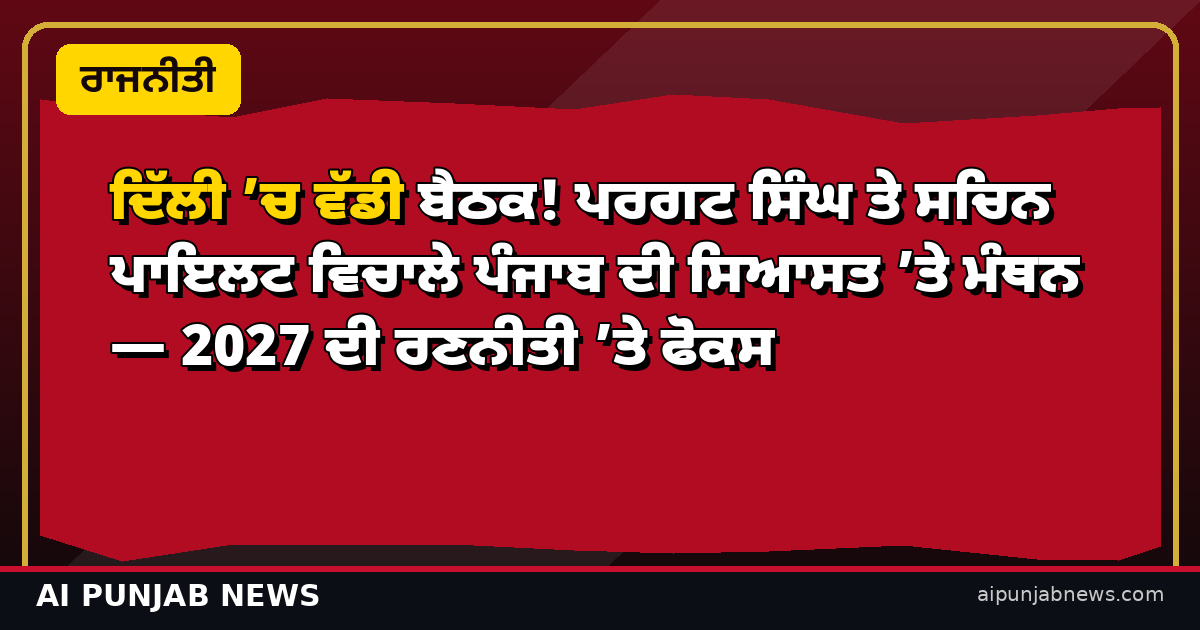ਦਿੱਲੀ ’ਚ ਵੱਡੀ ਬੈਠਕ! ਪਰਗਟ ਸਿੰਘ ਤੇ ਸਚਿਨ ਪਾਇਲਟ ਵਿਚਾਲੇ ਪੰਜਾਬ ਦੀ ਸਿਆਸਤ ’ਤੇ ਮੰਥਨ