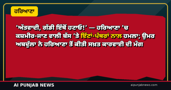 ‘ਅੱਤਵਾਦੀ, ਗੱਡੀ ਇੱਥੋਂ ਹਟਾਓ!’ — ਹਰਿਆਣਾ ’ਚ ਕਸ਼ਮੀਰ-ਜਾਣ ਵਾਲੀ ਬੱਸ ’ਤੇ ਇੱਟਾਂ-ਪੱਥਰਾਂ ਨਾਲ ਹਮਲਾ; ਉਮਰ ਅਬਦੁੱਲਾ ਨੇ ਹਰਿਆਣਾ ਤੋਂ ਕੀਤੀ ਸਖ਼ਤ ਕਾਰਵਾਈ ਦੀ ਮੰਗ