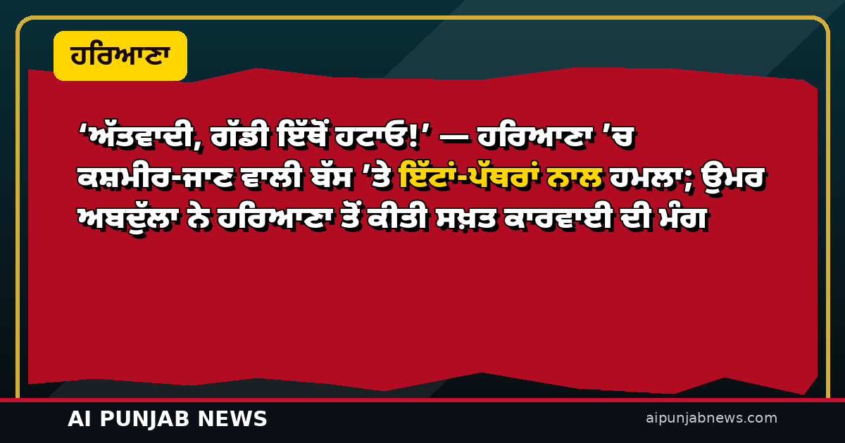 ‘ਅੱਤਵਾਦੀ, ਗੱਡੀ ਇੱਥੋਂ ਹਟਾਓ!’ — ਹਰਿਆਣਾ ’ਚ ਕਸ਼ਮੀਰ-ਜਾਣ ਵਾਲੀ ਬੱਸ ’ਤੇ ਇੱਟਾਂ-ਪੱਥਰਾਂ ਨਾਲ ਹਮਲਾ; ਉਮਰ ਅਬਦੁੱਲਾ ਨੇ ਹਰਿਆਣਾ ਤੋਂ ਕੀਤੀ ਸਖ਼ਤ ਕਾਰਵਾਈ ਦੀ ਮੰਗ