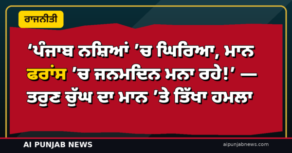 ‘ਪੰਜਾਬ ਨਸ਼ਿਆਂ ’ਚ ਘਿਰਿਆ, ਮਾਨ ਫਰਾਂਸ ’ਚ ਜਨਮਦਿਨ ਮਨਾ ਰਹੇ!’ — ਭਾਜਪਾ ਦੇ ਤਰੁਣ ਚੁੱਘ ਦਾ ਤਿੱਖਾ ਹਮਲਾ