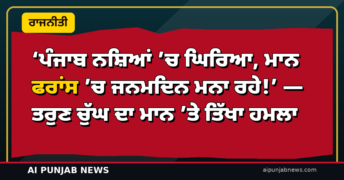 ‘ਪੰਜਾਬ ਨਸ਼ਿਆਂ ’ਚ ਘਿਰਿਆ, ਮਾਨ ਫਰਾਂਸ ’ਚ ਜਨਮਦਿਨ ਮਨਾ ਰਹੇ!’ — ਭਾਜਪਾ ਦੇ ਤਰੁਣ ਚੁੱਘ ਦਾ ਤਿੱਖਾ ਹਮਲਾ