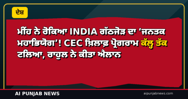 ਮੀਂਹ ਨੇ ਰੋਕਿਆ INDIA ਗੱਠਜੋੜ ਦਾ ‘ਜਨਤਕ ਮਹਾਭਿਯੋਗ’! CEC ਖ਼ਿਲਾਫ਼ ਪ੍ਰੋਗਰਾਮ ਕੱਲ੍ਹ ਤੱਕ ਟਲਿਆ, ਰਾਹੁਲ ਨੇ ਕੀਤਾ ਐਲਾਨ