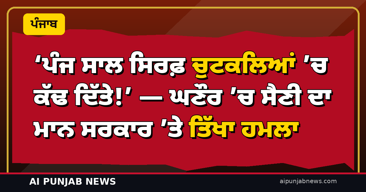 ‘ਪੰਜ ਸਾਲ ਸਿਰਫ਼ ਚੁਟਕਲਿਆਂ ’ਚ ਕੱਢ ਦਿੱਤੇ!’ — ਘਣੌਰ ’ਚ ਸੈਣੀ ਦਾ ਮਾਨ ਸਰਕਾਰ ’ਤੇ ਤਿੱਖਾ ਹਮਲਾ; ਨਸ਼ਿਆਂ ਤੇ ਝੋਟੇ ਦੀ ਹੱਤਿਆ ਦਾ ਹਵਾਲਾ