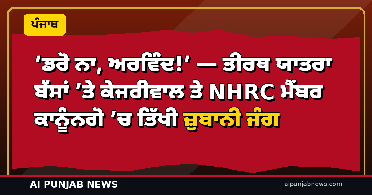 ‘ਡਰੋ ਨਾ, ਅਰਵਿੰਦ!’ — ਤੀਰਥ ਯਾਤਰਾ ਬੱਸਾਂ ’ਤੇ ਕੇਜਰੀਵਾਲ ਤੇ NHRC ਮੈਂਬਰ ਕਾਨੂੰਨਗੋ ’ਚ ਤਿੱਖੀ ਜ਼ੁਬਾਨੀ ਜੰਗ