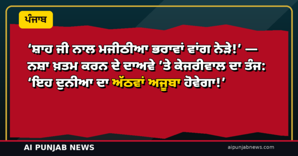 ‘ਸ਼ਾਹ ਜੀ ਨਾਲ ਮਜੀਠੀਆ ਭਰਾਵਾਂ ਵਾਂਗ ਨੇੜੇ!’ — ਨਸ਼ਾ ਖ਼ਤਮ ਕਰਨ ਦੇ ਦਾਅਵੇ ’ਤੇ ਕੇਜਰੀਵਾਲ ਦਾ ਤੰਜ: ‘ਇਹ ਦੁਨੀਆ ਦਾ ਅੱਠਵਾਂ ਅਜੂਬਾ ਹੋਵੇਗਾ!’