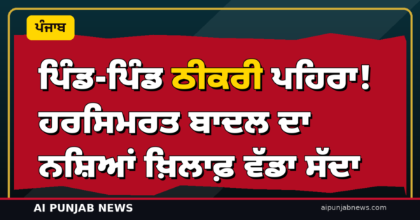 ਪਿੰਡ-ਪਿੰਡ ਠੀਕਰੀ ਪਹਿਰਾ! ਹਰਸਿਮਰਤ ਬਾਦਲ ਦਾ ਨਸ਼ਿਆਂ ਖ਼ਿਲਾਫ਼ ਵੱਡਾ ਸੱਦਾ