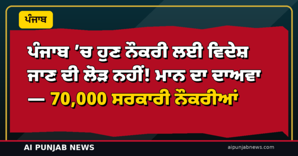 ਪੰਜਾਬ ’ਚ ਹੁਣ ਨੌਕਰੀ ਲਈ ਵਿਦੇਸ਼ ਜਾਣ ਦੀ ਲੋੜ ਨਹੀਂ! ਮਾਨ ਦਾ ਦਾਅਵਾ — 70,000 ਸਰਕਾਰੀ ਨੌਕਰੀਆਂ, ਪਾਸਪੋਰਟਾਂ ਦੀ ਮੰਗ ਘਟੀ