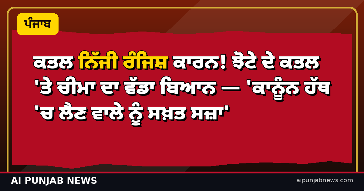 ਕਤਲ ਨਿੱਜੀ ਰੰਜਿਸ਼ ਕਾਰਨ! ਝੋਟੇ ਦੇ ਕਤਲ 'ਤੇ ਚੀਮਾ ਦਾ ਵੱਡਾ ਬਿਆਨ