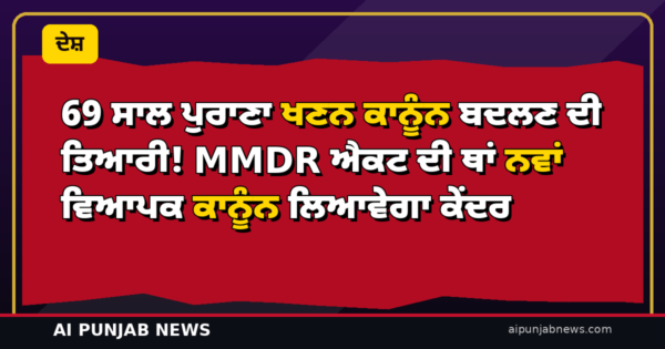 69 ਸਾਲ ਪੁਰਾਣਾ ਖਣਨ ਕਾਨੂੰਨ ਬਦਲਣ ਦੀ ਤਿਆਰੀ! MMDR ਐਕਟ ਦੀ ਥਾਂ ਨਵਾਂ ਵਿਆਪਕ ਕਾਨੂੰਨ ਲਿਆਵੇਗਾ ਕੇਂਦਰ — ਅੰਤਰ-ਮੰਤਰਾਲਾ ਪੈਨਲ ਤਿਆਰ ਕਰੇਗਾ ਖਰੜਾ