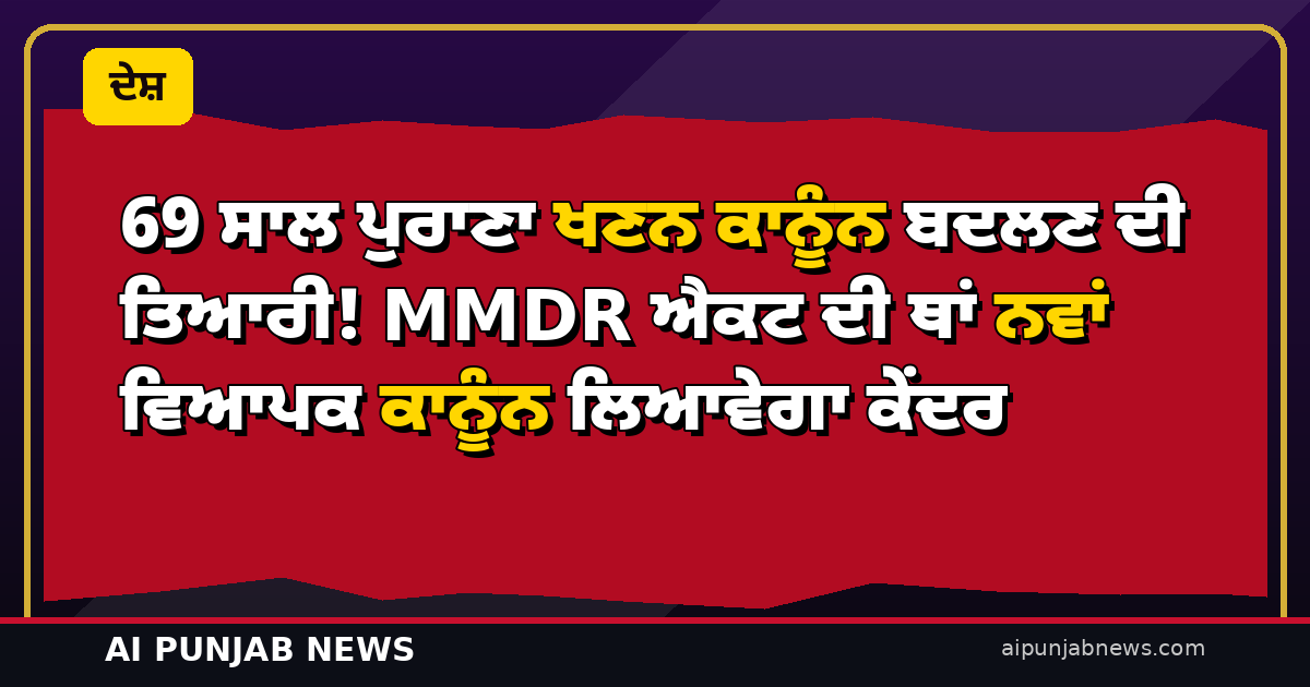 69 ਸਾਲ ਪੁਰਾਣਾ ਖਣਨ ਕਾਨੂੰਨ ਬਦਲਣ ਦੀ ਤਿਆਰੀ! MMDR ਐਕਟ ਦੀ ਥਾਂ ਨਵਾਂ ਵਿਆਪਕ ਕਾਨੂੰਨ ਲਿਆਵੇਗਾ ਕੇਂਦਰ — ਅੰਤਰ-ਮੰਤਰਾਲਾ ਪੈਨਲ ਤਿਆਰ ਕਰੇਗਾ ਖਰੜਾ