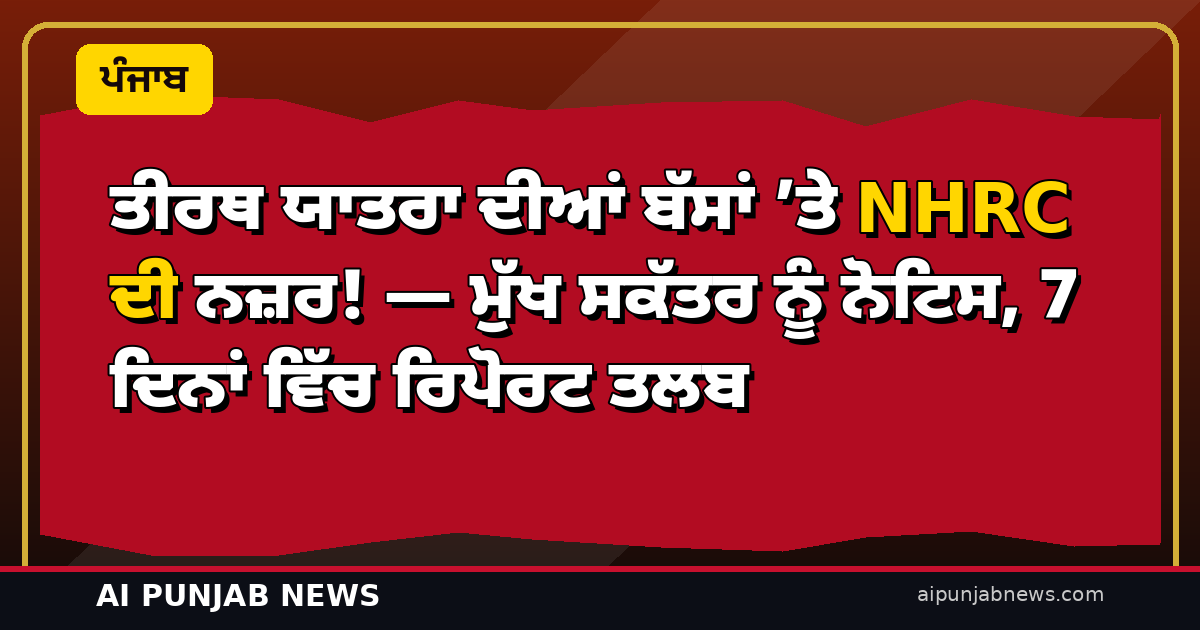 ਤੀਰਥ ਯਾਤਰਾ ਦੀਆਂ ਬੱਸਾਂ ’ਤੇ NHRC ਦੀ ਨਜ਼ਰ! — ਮੁੱਖ ਸਕੱਤਰ ਨੂੰ ਨੋਟਿਸ, 7 ਦਿਨਾਂ ਵਿੱਚ ਰਿਪੋਰਟ ਤਲਬ
