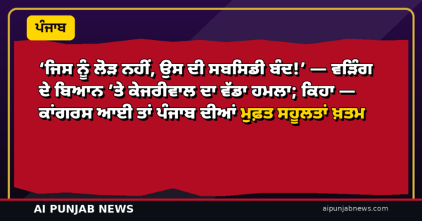 ‘ਜਿਸ ਨੂੰ ਲੋੜ ਨਹੀਂ, ਉਸ ਦੀ ਸਬਸਿਡੀ ਬੰਦ!’ — ਵੜਿੰਗ ਦੇ ਬਿਆਨ ’ਤੇ ਕੇਜਰੀਵਾਲ ਦਾ ਵੱਡਾ ਹਮਲਾ; ਕਿਹਾ — ਕਾਂਗਰਸ ਆਈ ਤਾਂ ਪੰਜਾਬ ਦੀਆਂ ਮੁਫ਼ਤ ਸਹੂਲਤਾਂ ਖ਼ਤਮ