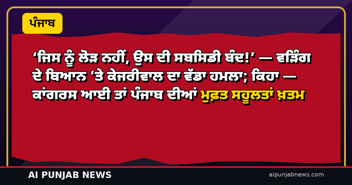 ‘ਜਿਸ ਨੂੰ ਲੋੜ ਨਹੀਂ, ਉਸ ਦੀ ਸਬਸਿਡੀ ਬੰਦ!’ — ਵੜਿੰਗ ਦੇ ਬਿਆਨ ’ਤੇ ਕੇਜਰੀਵਾਲ ਦਾ ਵੱਡਾ ਹਮਲਾ; ਕਿਹਾ — ਕਾਂਗਰਸ ਆਈ ਤਾਂ ਪੰਜਾਬ ਦੀਆਂ ਮੁਫ਼ਤ ਸਹੂਲਤਾਂ ਖ਼ਤਮ