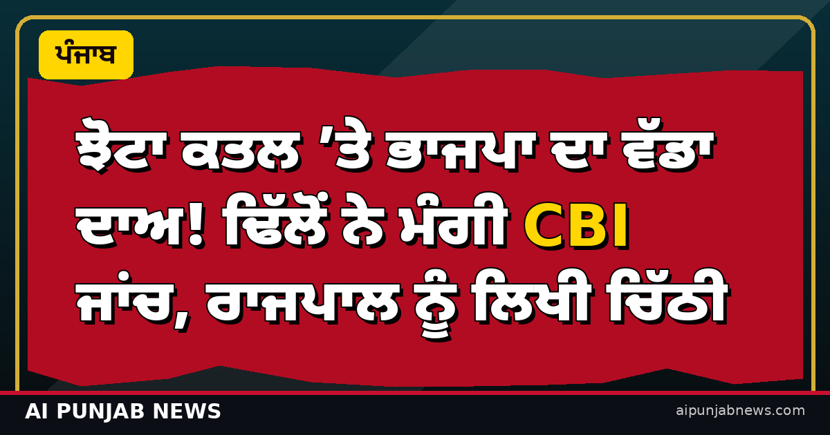 ਝੋਟਾ ਕਤਲ ’ਤੇ ਭਾਜਪਾ ਦਾ ਵੱਡਾ ਦਾਅ! ਢਿੱਲੋਂ ਨੇ ਮੰਗੀ CBI ਜਾਂਚ, ਰਾਜਪਾਲ ਨੂੰ ਲਿਖੀ ਚਿੱਠੀ