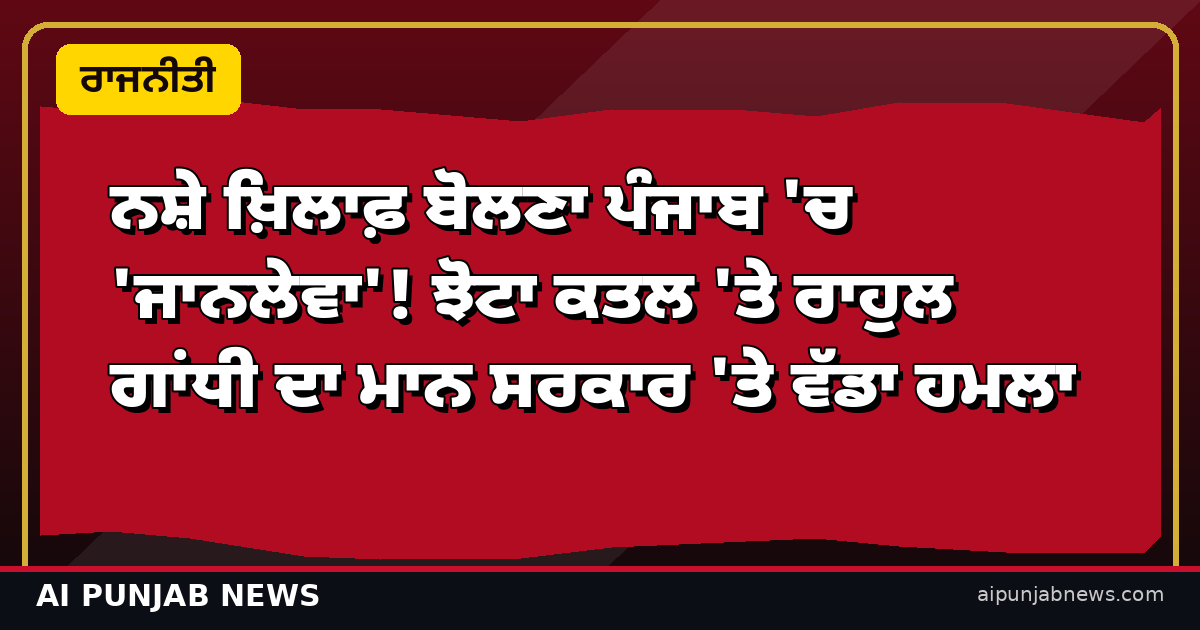 ਨਸ਼ੇ ਖ਼ਿਲਾਫ਼ ਬੋਲਣਾ ਪੰਜਾਬ 'ਚ 'ਜਾਨਲੇਵਾ'! ਝੋਟਾ ਕਤਲ 'ਤੇ ਰਾਹੁਲ ਗਾਂਧੀ ਦਾ ਮਾਨ ਸਰਕਾਰ 'ਤੇ ਵੱਡਾ ਹਮਲਾ