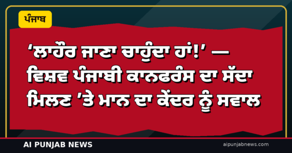 ‘ਲਾਹੌਰ ਜਾਣਾ ਚਾਹੁੰਦਾ ਹਾਂ!’ — ਵਿਸ਼ਵ ਪੰਜਾਬੀ ਕਾਨਫਰੰਸ ਦਾ ਸੱਦਾ ਮਿਲਣ ’ਤੇ ਮਾਨ ਦਾ ਕੇਂਦਰ ਨੂੰ ਸਵਾਲ