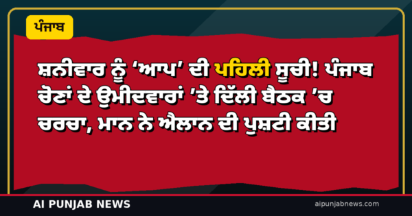 ਸ਼ਨੀਵਾਰ ਨੂੰ ‘ਆਪ’ ਦੀ ਪਹਿਲੀ ਸੂਚੀ! ਪੰਜਾਬ ਚੋਣਾਂ ਦੇ ਉਮੀਦਵਾਰਾਂ ’ਤੇ ਦਿੱਲੀ ਬੈਠਕ ’ਚ ਚਰਚਾ, ਮਾਨ ਨੇ ਐਲਾਨ ਦੀ ਪੁਸ਼ਟੀ ਕੀਤੀ