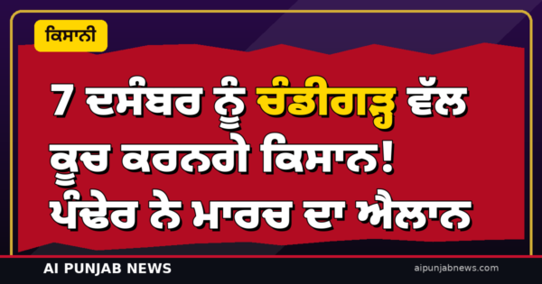 7 ਦਸੰਬਰ ਨੂੰ ਚੰਡੀਗੜ੍ਹ ਵੱਲ ਕੂਚ ਕਰਨਗੇ ਕਿਸਾਨ! ਪੰਢੇਰ ਨੇ ਮਾਰਚ ਦਾ ਐਲਾਨ