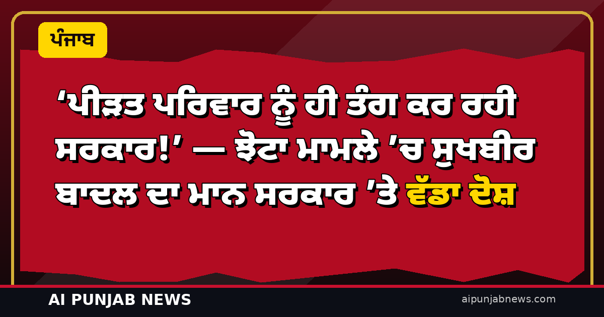 ‘ਪੀੜਤ ਪਰਿਵਾਰ ਨੂੰ ਹੀ ਤੰਗ ਕਰ ਰਹੀ ਸਰਕਾਰ!’ — ਝੋਟਾ ਮਾਮਲੇ ’ਚ ਸੁਖਬੀਰ ਬਾਦਲ ਦਾ ਮਾਨ ਸਰਕਾਰ ’ਤੇ ਵੱਡਾ ਦੋਸ਼