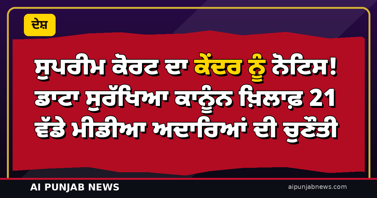 ਸੁਪਰੀਮ ਕੋਰਟ ਦਾ ਕੇਂਦਰ ਨੂੰ ਨੋਟਿਸ! ਡਾਟਾ ਸੁਰੱਖਿਆ ਕਾਨੂੰਨ ਖ਼ਿਲਾਫ਼ 21 ਵੱਡੇ ਮੀਡੀਆ ਅਦਾਰਿਆਂ ਦੀ ਚੁਣੌਤੀ